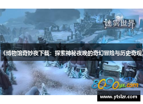 《博物馆奇妙夜下载：探索神秘夜晚的奇幻冒险与历史奇观》