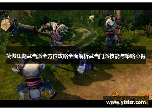 笑傲江湖武当派全方位攻略全面解析武当门派技能与策略心得