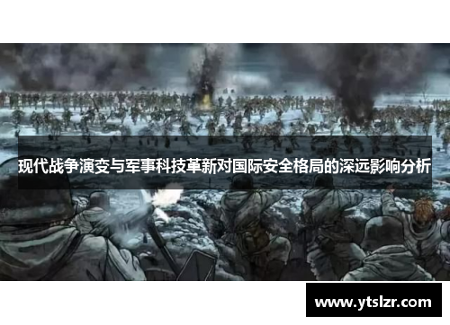现代战争演变与军事科技革新对国际安全格局的深远影响分析
